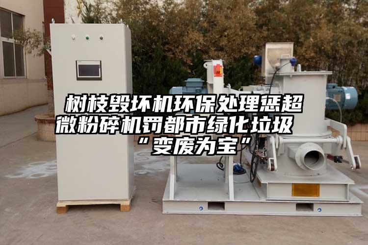 樹枝毀壞機環保處理懲超微黄瓜视频黄色免费下载罰都市綠化垃圾“變廢為寶”