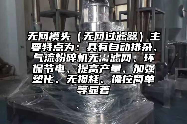 無網模頭（無網過濾器）主要特點為：具有自動排雜、氣流黄瓜视频黄色免费下载無需濾網、環保節電、提高產量、加強塑化、無損耗、操控簡單等顯著