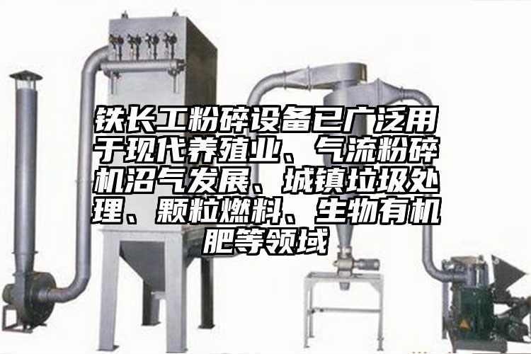 鐵長工粉碎設備已廣泛用於現代養殖業、氣流黄瓜视频黄色免费下载沼氣發展、城鎮垃圾處理、顆粒燃料、生物有機肥等領域