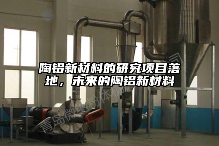 陶鋁新材料的研究項目落地，未來的陶鋁新材料